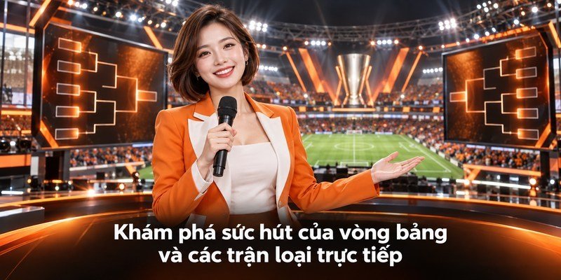 Khám phá sức hút của vòng bảng và các trận loại trực tiếp